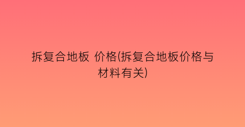 拆复合地板 价格(拆复合地板价格与材料有关)